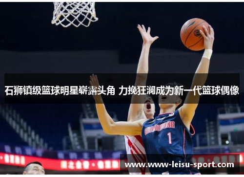 石狮镇级篮球明星崭露头角 力挽狂澜成为新一代篮球偶像