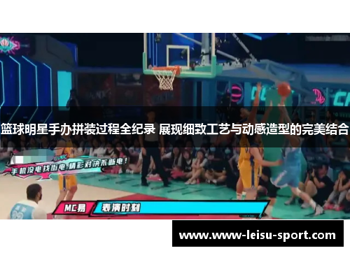 篮球明星手办拼装过程全纪录 展现细致工艺与动感造型的完美结合