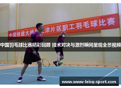 中国羽毛球比赛精彩回顾 技术对决与激烈瞬间呈现全景视频