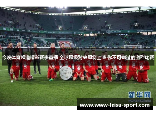 今晚体育频道精彩赛事直播 全球顶级对决即将上演 你不可错过的激烈比赛
