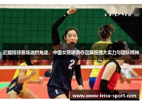近期排球赛场激烈角逐，中国女排逆袭夺冠展现强大实力与团队精神
